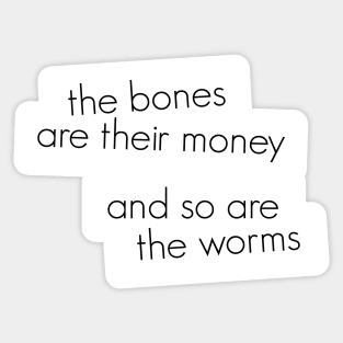 The bones are their money and so are the worms Sticker